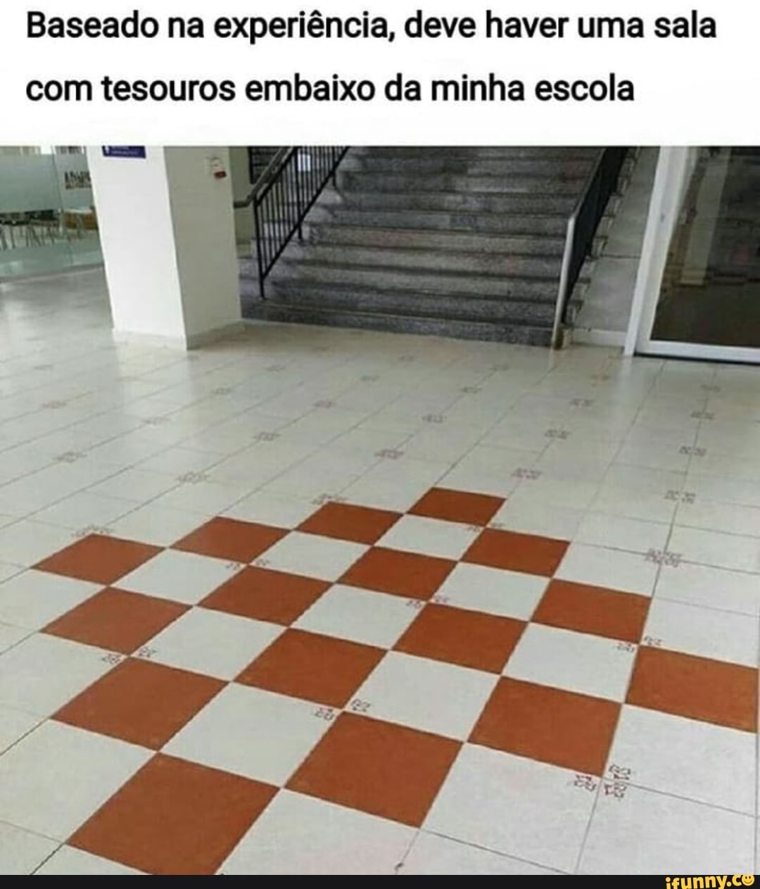 Baseado na experiência, deve haver uma sala
com tesouros embaixo da minha escola