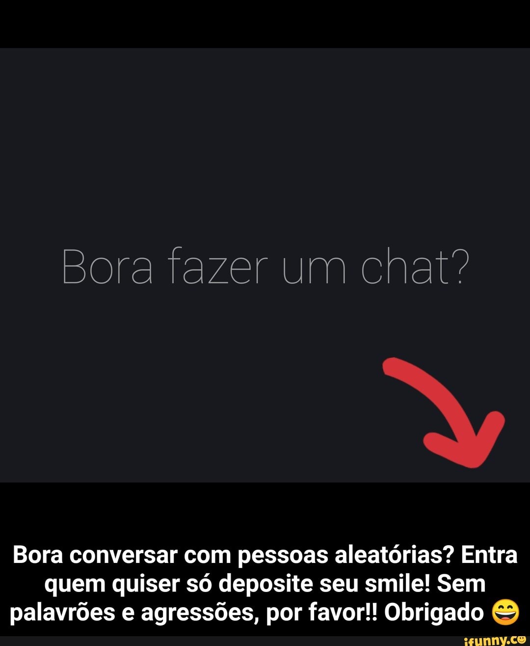 Bora fazer um chat?
Bora conversar com pessoas aleatórias? Entra
quem quiser só deposite seu smile! Sem
palavrões e agressões, por favor!! Obrigado - Bora conversar com pessoas aleatórias? Entra quem quiser só deposite seu smile! Sem palavrões e agressões, por favor!! Obrigado 😄