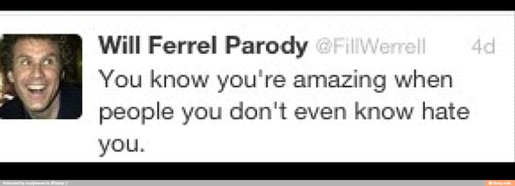 Will Ferrel Parody
You know you're amazing when
people you don't even know hate