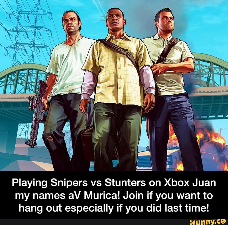 Playing Snipers vs Stunters on Xbox Juan
my names aV Murica! Join if you want to
hang out especially if you did last time! - Playing Snipers vs Stunters on Xbox Juan my names aV Murica! Join if you want to hang out especially if you did last time!