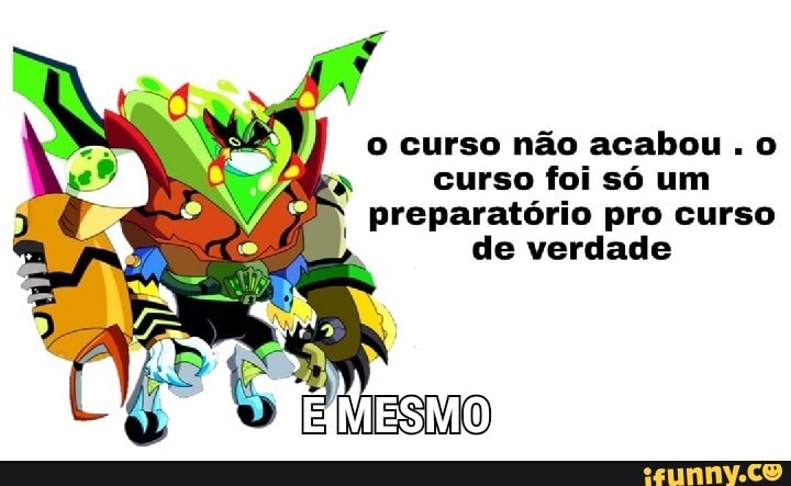 o curso não acabou. o curso foi só um preparatório pro curso de verdade
ESMO