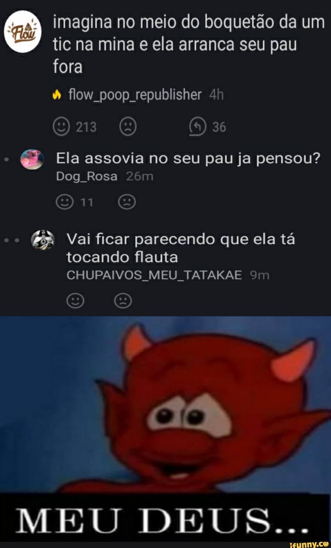 imagina no meio do boquetão da um tic na mina e ela arranca seu pau
fora flow poop republisher 4
36
Ela assovia no seu pau ja pensou?
Dog Rosa
Vai ficar parecendo que ela tá tocando flauta
CHUPAIVOS MEU. TATAKAE Sm
MEU DEUS...