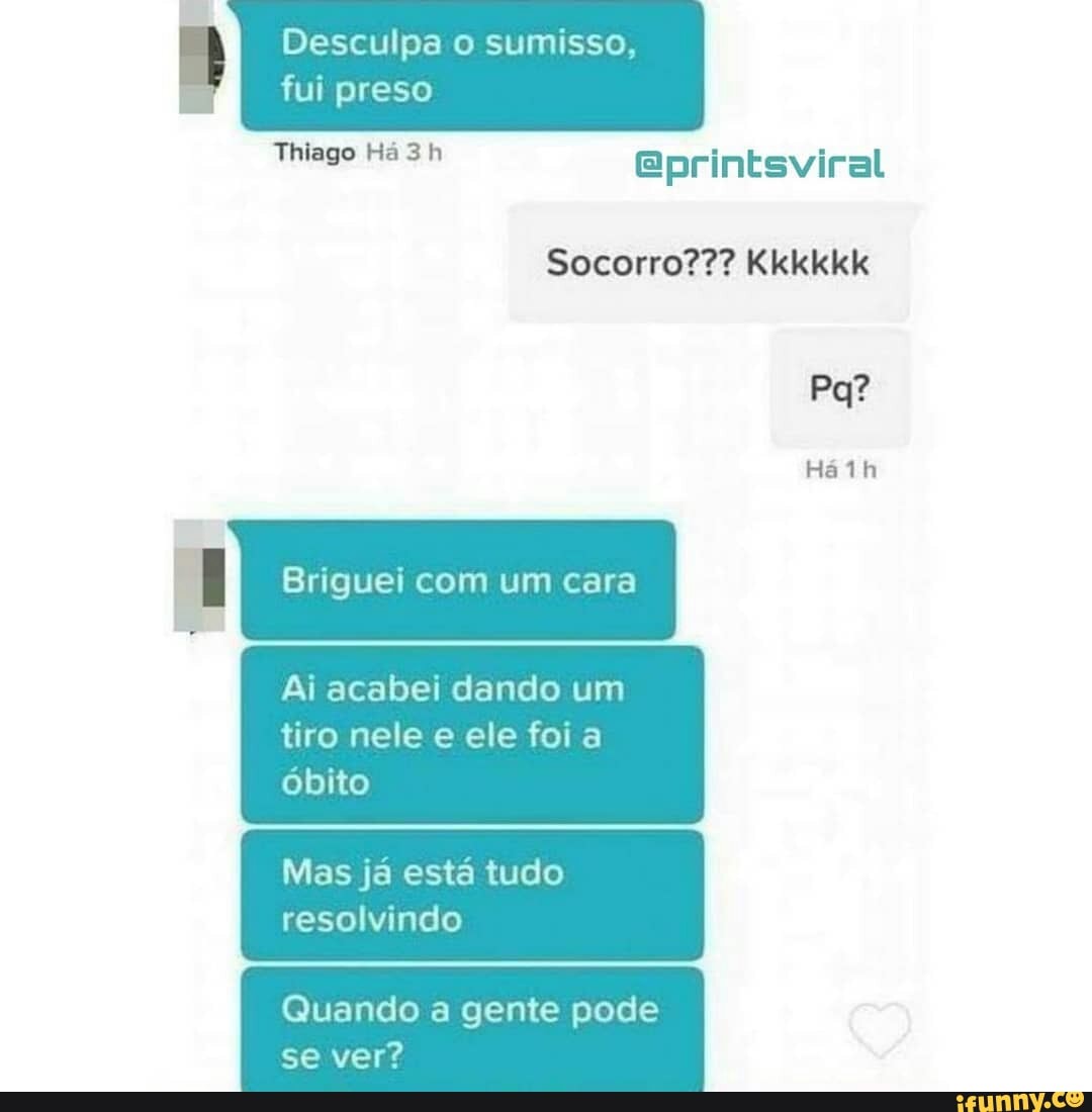 RES @printsviral
Socorro??? Kkkkkk
1 Briguei com um cara
Ai acabei dando um
tiro nele e ele foi a
resolvindo
Quando a gente pode
TIN ad