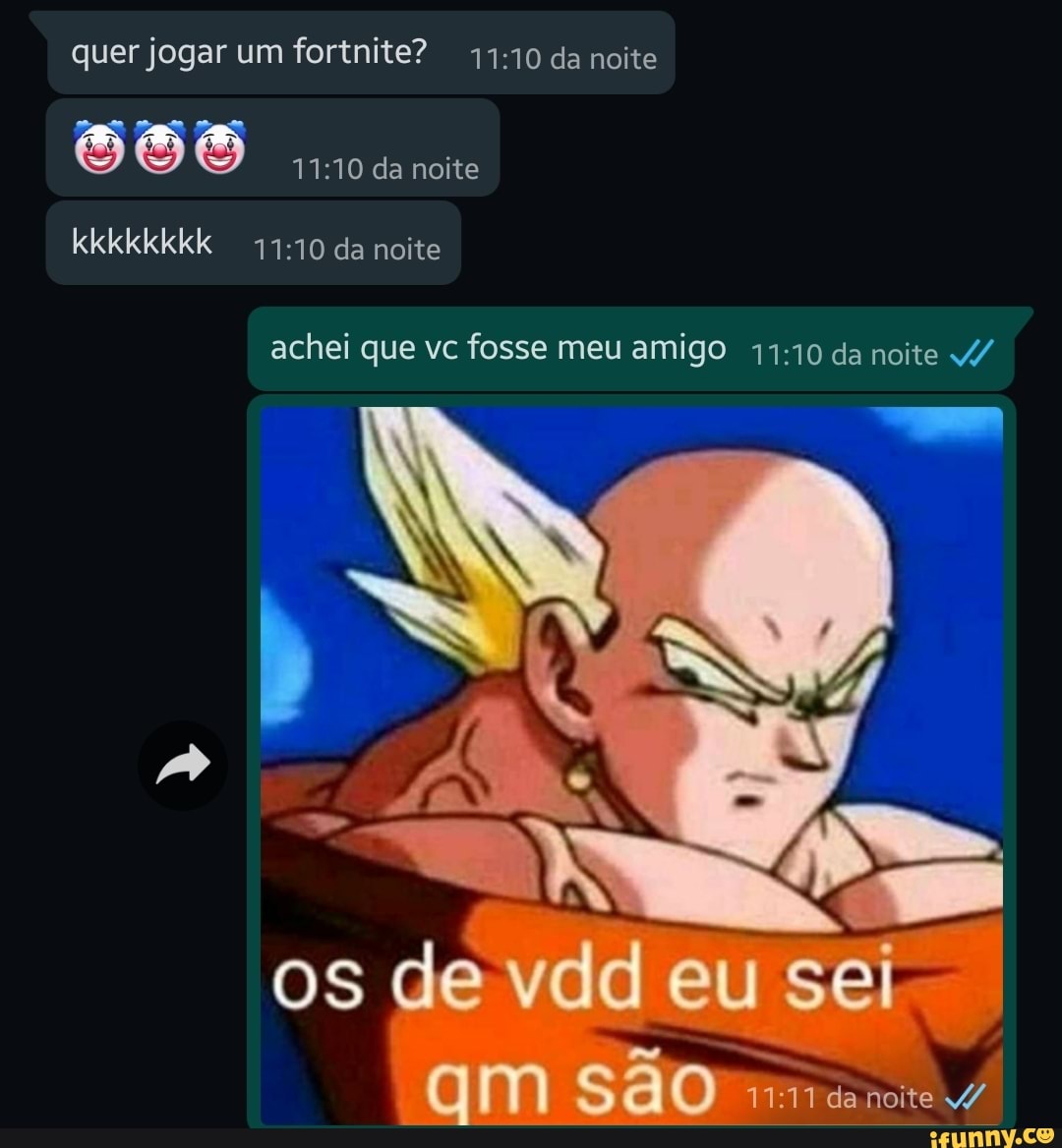 Quer Jogar Um Fortnite Da Noite Da Noite Kkkkkkkk Da Noite Achei Que Vc Fosse Meu Amigo Da Noite 4 Os De Vdd Eu Sei Am Sao Da Noite V