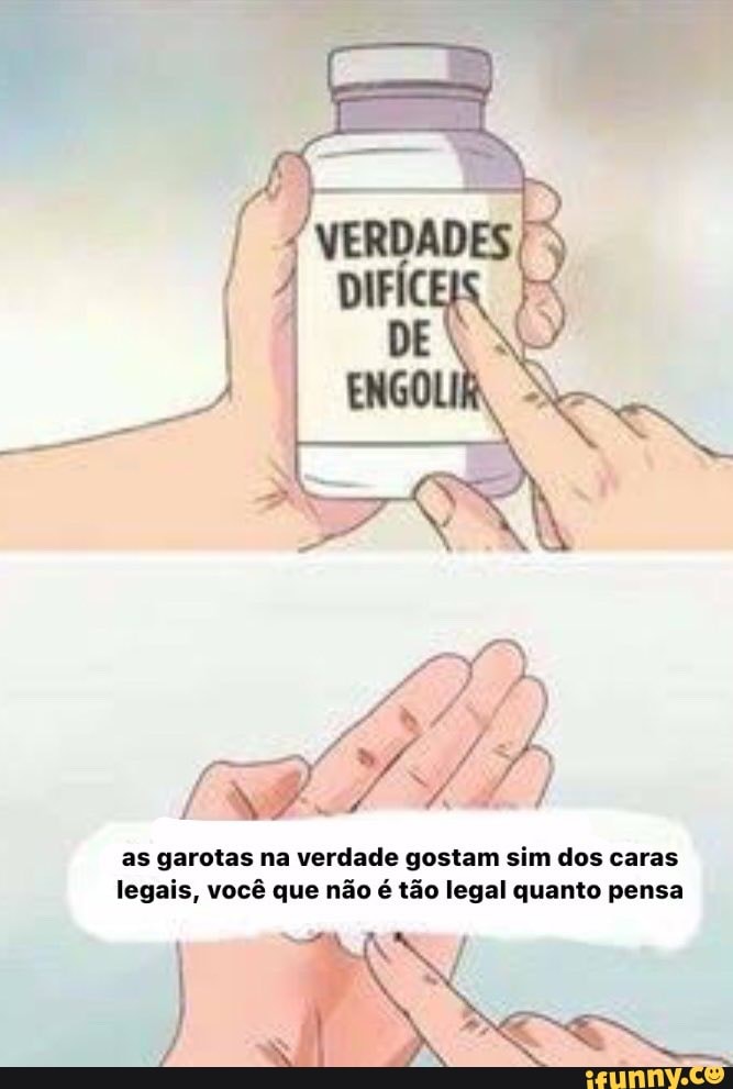 as garotas na verdade gostam sim dos caras
legais, você que não é tão legal quanto pensa