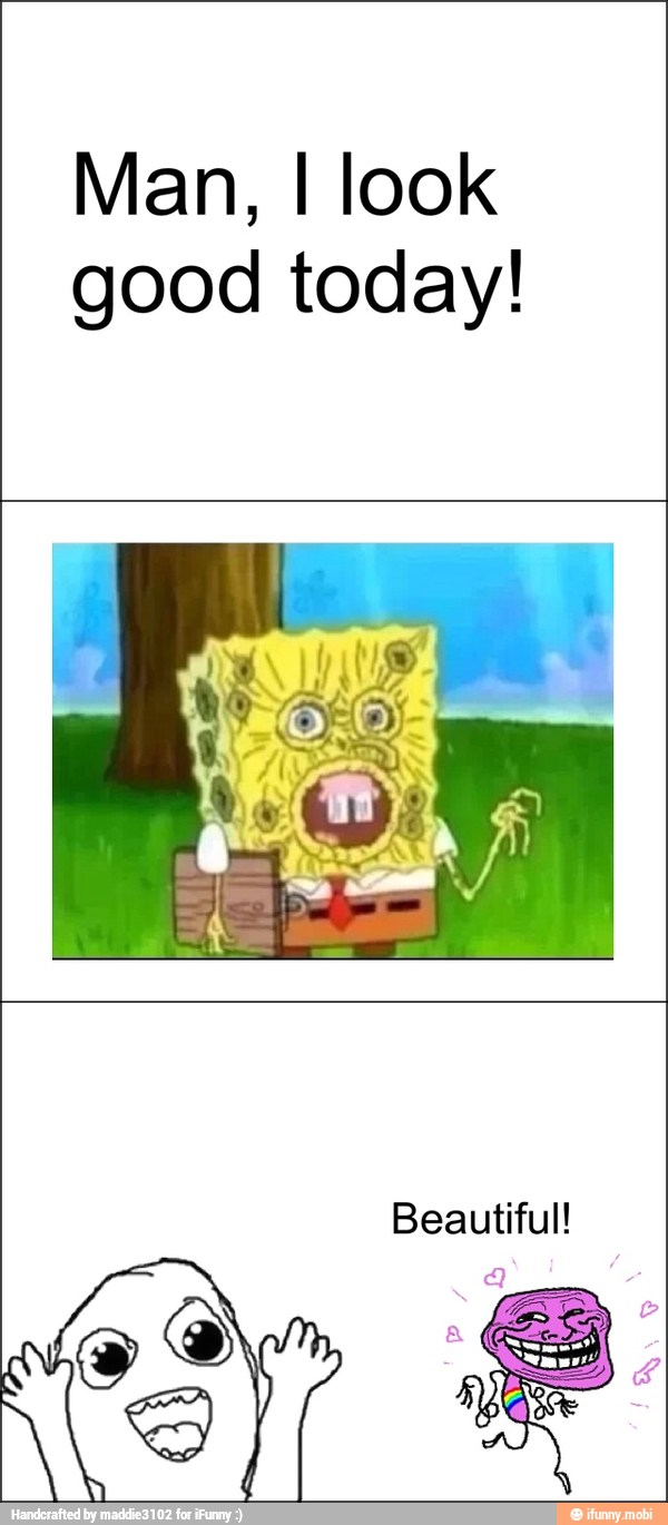 Man, I look
good today!