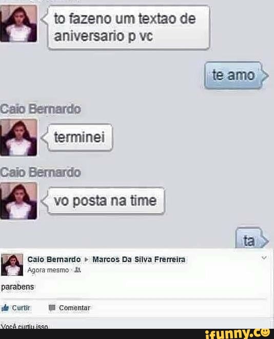 to to um textao de I aniversario vc I
Caio Bernardo
terminei I
Caio Bemardo vo posta na time I
Calo Bemardo " Marcos Da silya Frerreira
Agora mesmo
parabens
Curt Comentar