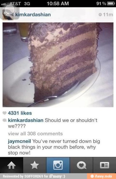 Kimkardashian
kimkardashian Should we or shouldn't
jaymeneil You've never turned down big
black things in your mouth before, why
stop now!