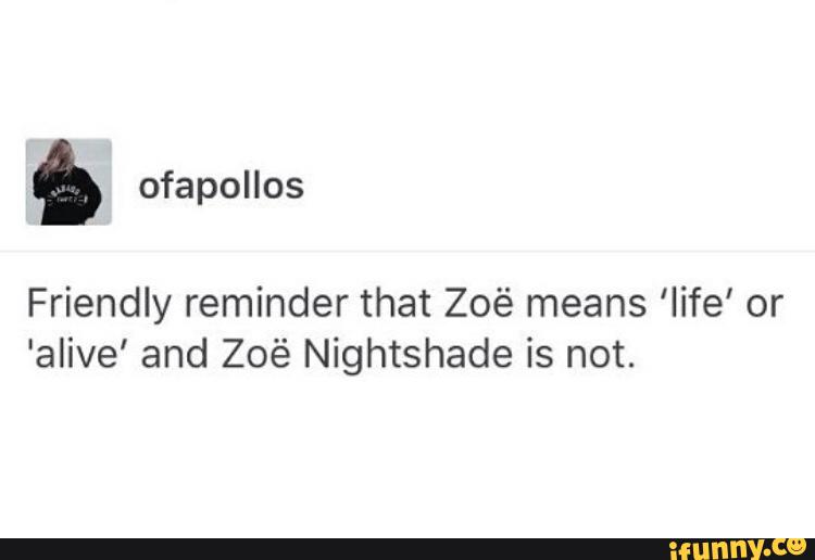 Friendly reminder that Zoé means 'Iife' or 'alive’ and Zoé Nightshade