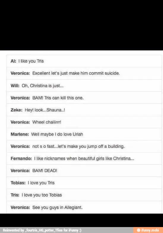 e Uriah Marlene: Well maybe
I
Veronica: not s o fast...l
Tobias:
I
love you Tris
Veronica: See you guys in Allegiant.
make you jump off a buildin