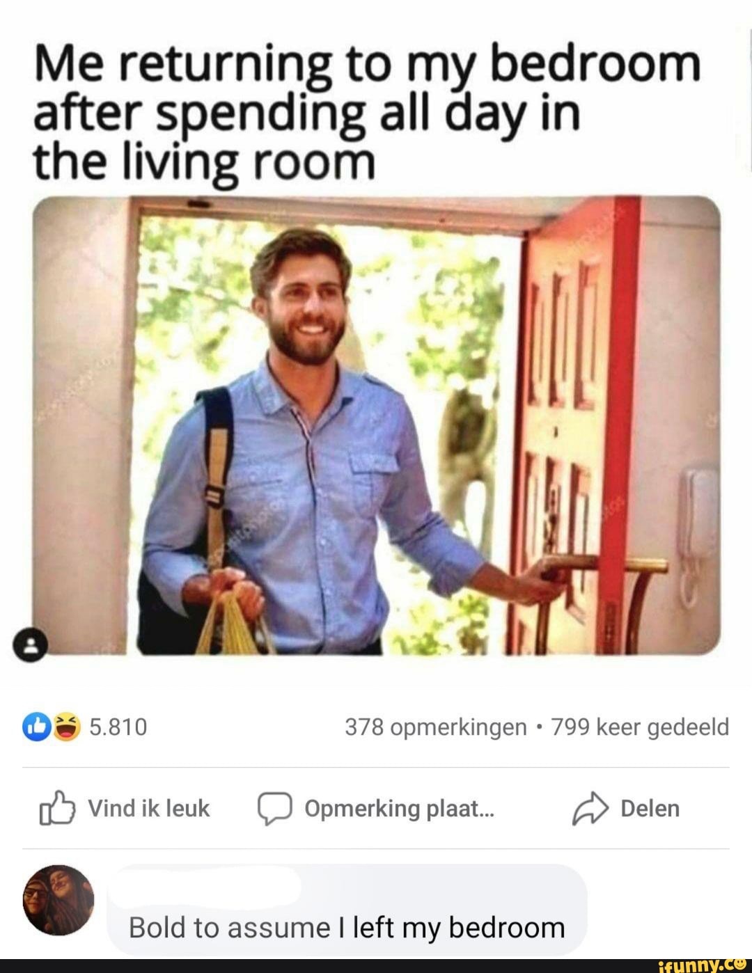 Me returning to my bedroom after spending all day in the living room
Os 5.810 378 opmerkingen 799 keer gedeeld
Vind ik leuk Opmerking pleat... Delen
& Bold to assume I left my bedroom