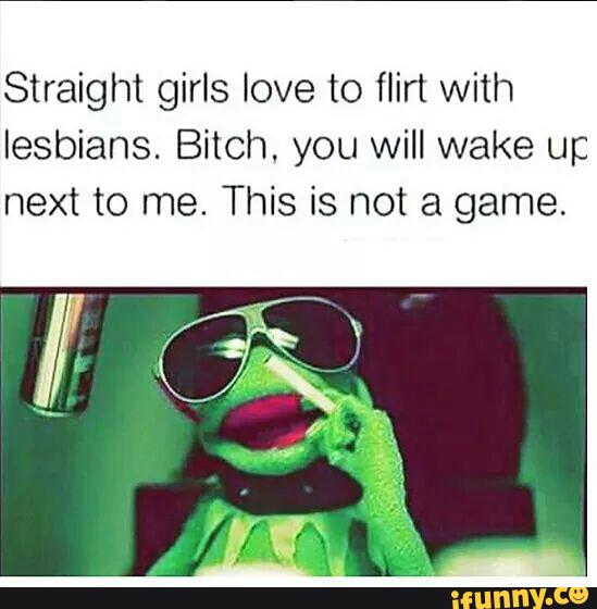 Straight Girls Iove To ﬂirt With Lesbians Bitch You Will Wake Up Next To Me This Is Not A