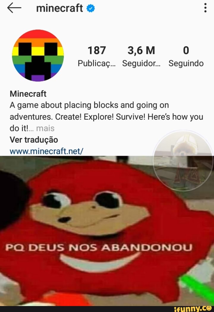 LET 3,6M 0
Publicaç... Seguidor.. Seguindo
[als gti
A game about placing blocks and going on
adventures. Create! Explore! Survive! Here's how you
Ver tradução
www.minecraft.net/