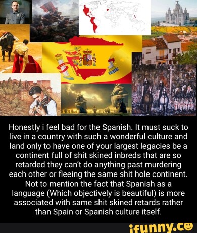 Honestly I Feel Bad For The Spanish. It Must Suck To Live In A Country 