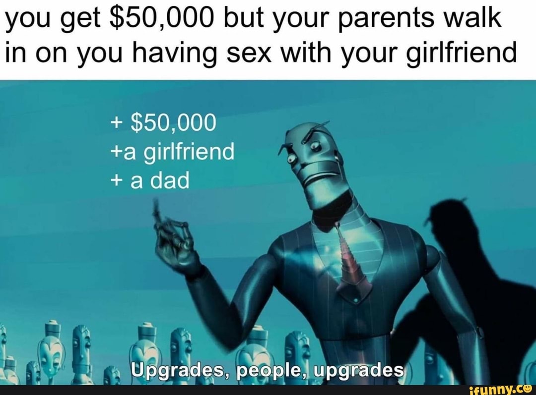 You get $50,000 but your parents walk in on you having sex with your girlfriend + $50,000 +a girlfriend +a dad ANA Upgrades,