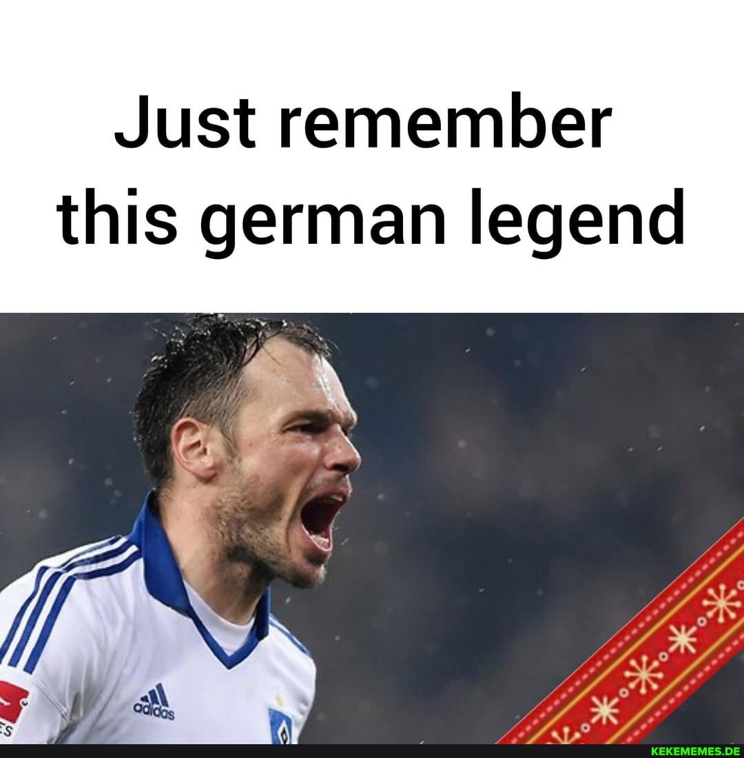 Just remember this german legend