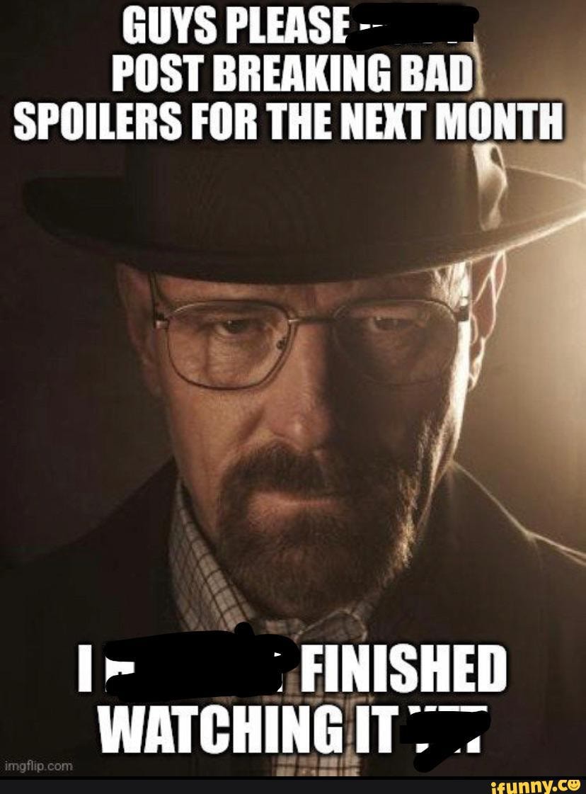 GUYS PLEASE POST BREAKING BAD SPOILERS FOR THE NEXT MONTH FINISHED ...