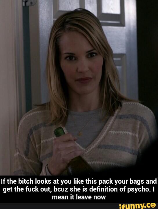 If the bitch Inuks at you like this pack your bags and
get the fuck out, bcuz she is definition nf psycho. I
mean it leave now - If the bitch looks at you like this pack your bags and get the fuck out, bcuz she is definition of psycho. I mean it leave now