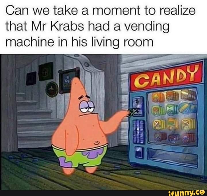 Can we take a moment to realize
that Mr Krabs had a vending
machine in his living room