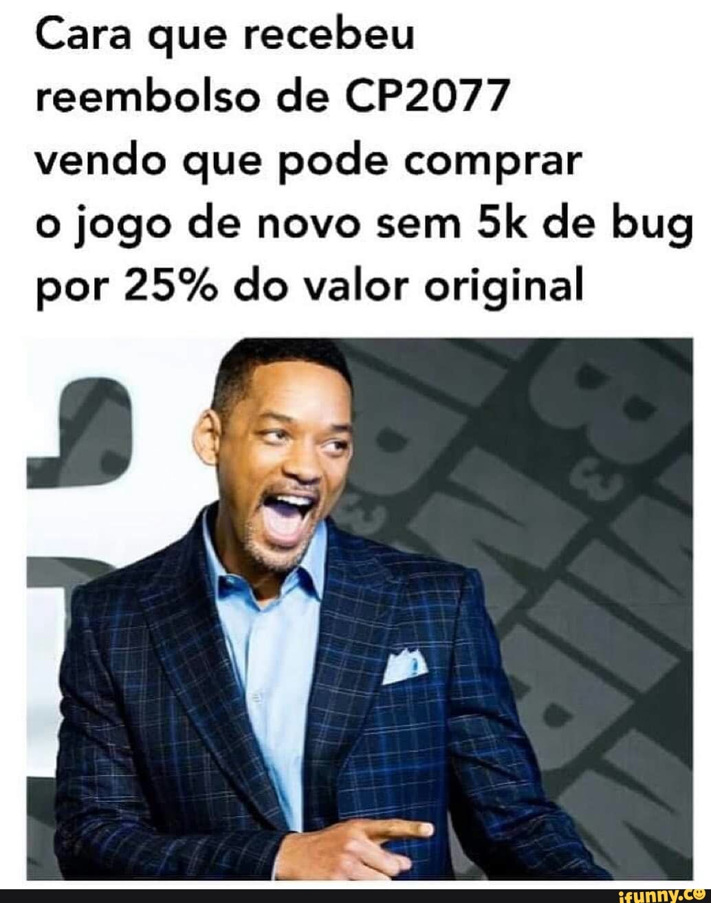 Cara que recebeu
reembolso de CP2077
vendo que pode comprar
o jogo de novo sem de bug por 25% do valor original
