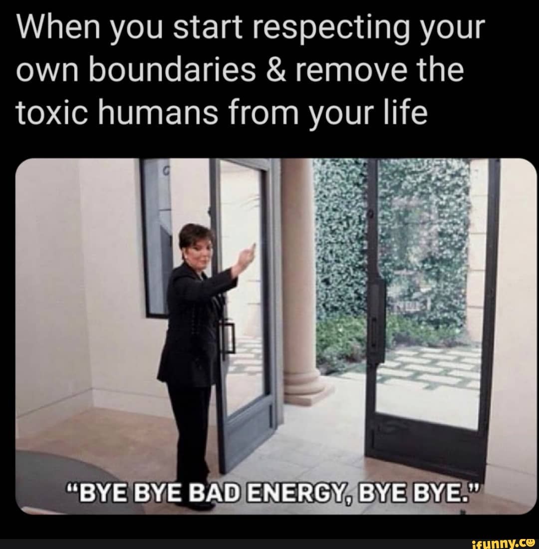 When you start respecting your own boundaries & remove the toxic humans from your life
"BYE'BYE BADJENERGYABYE BYE!
