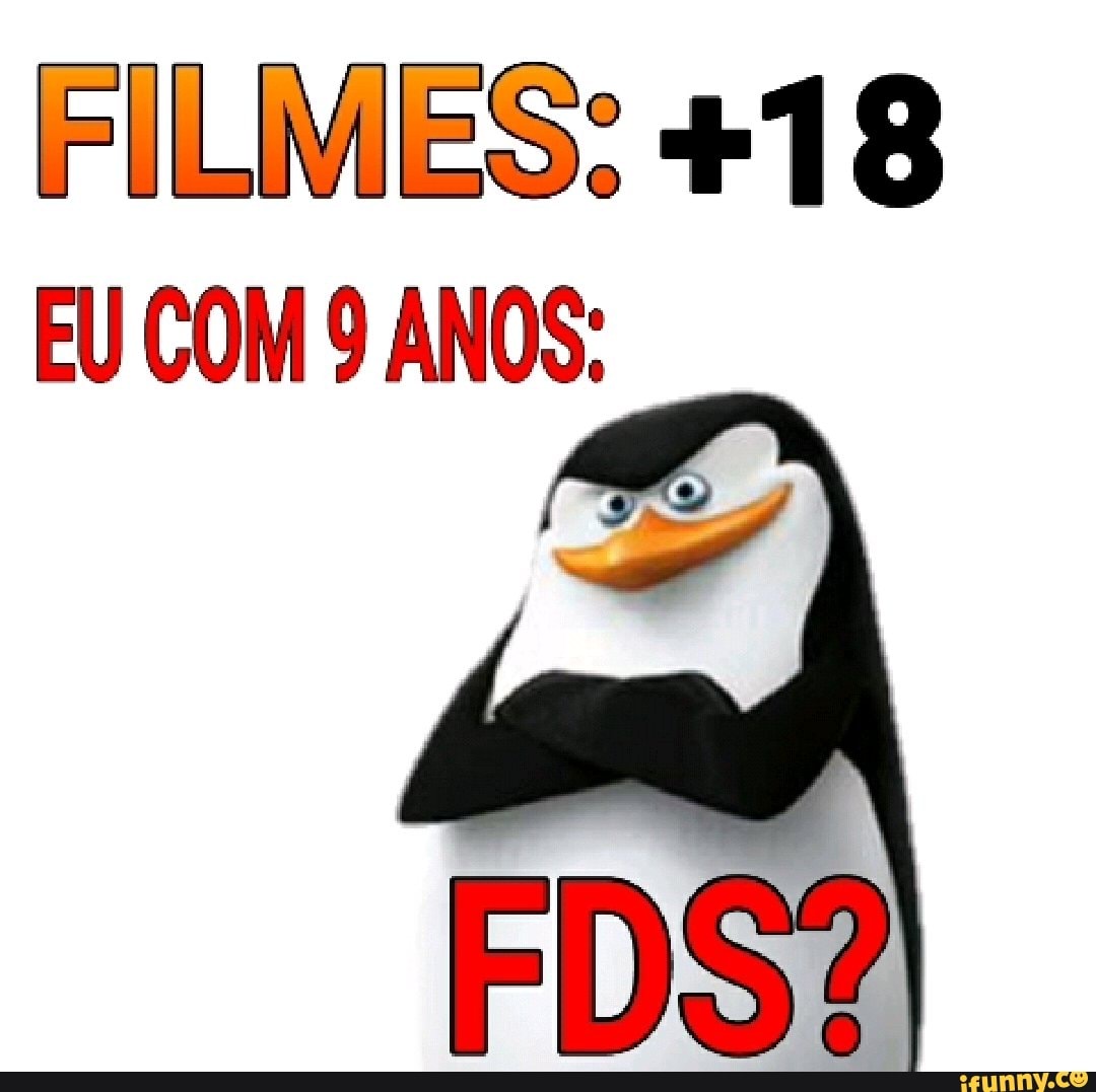 FILMES: +18
EU COM 9 ANOS:
dera
FDS?
