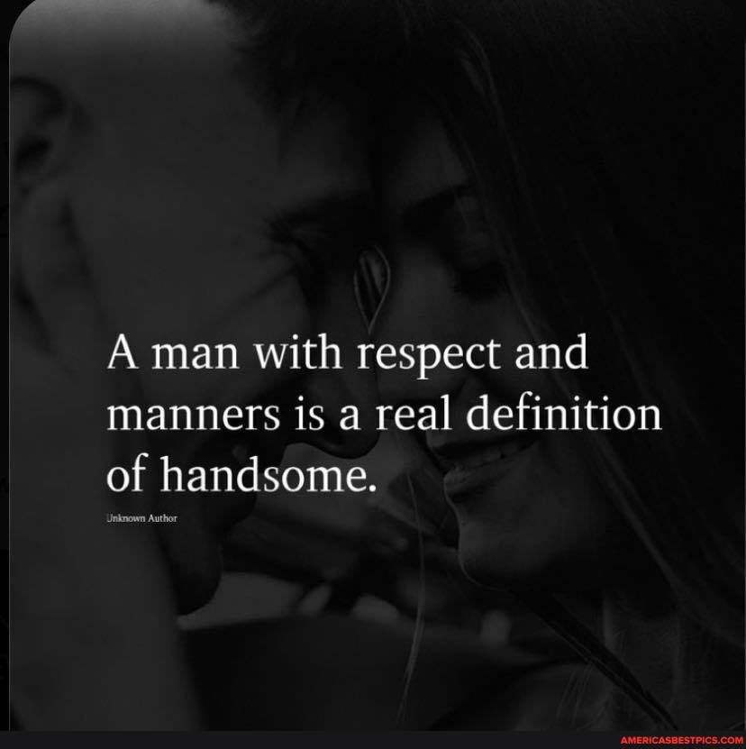 A man with respect and manners is a real definition of handsome.
Unknown Author