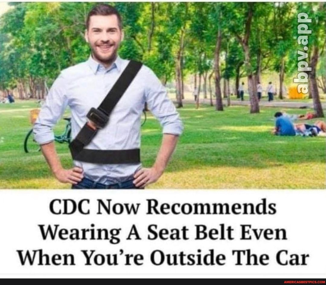 CDC Now Recommends
Wearing A Seat Belt Even
When You're Outside The Car