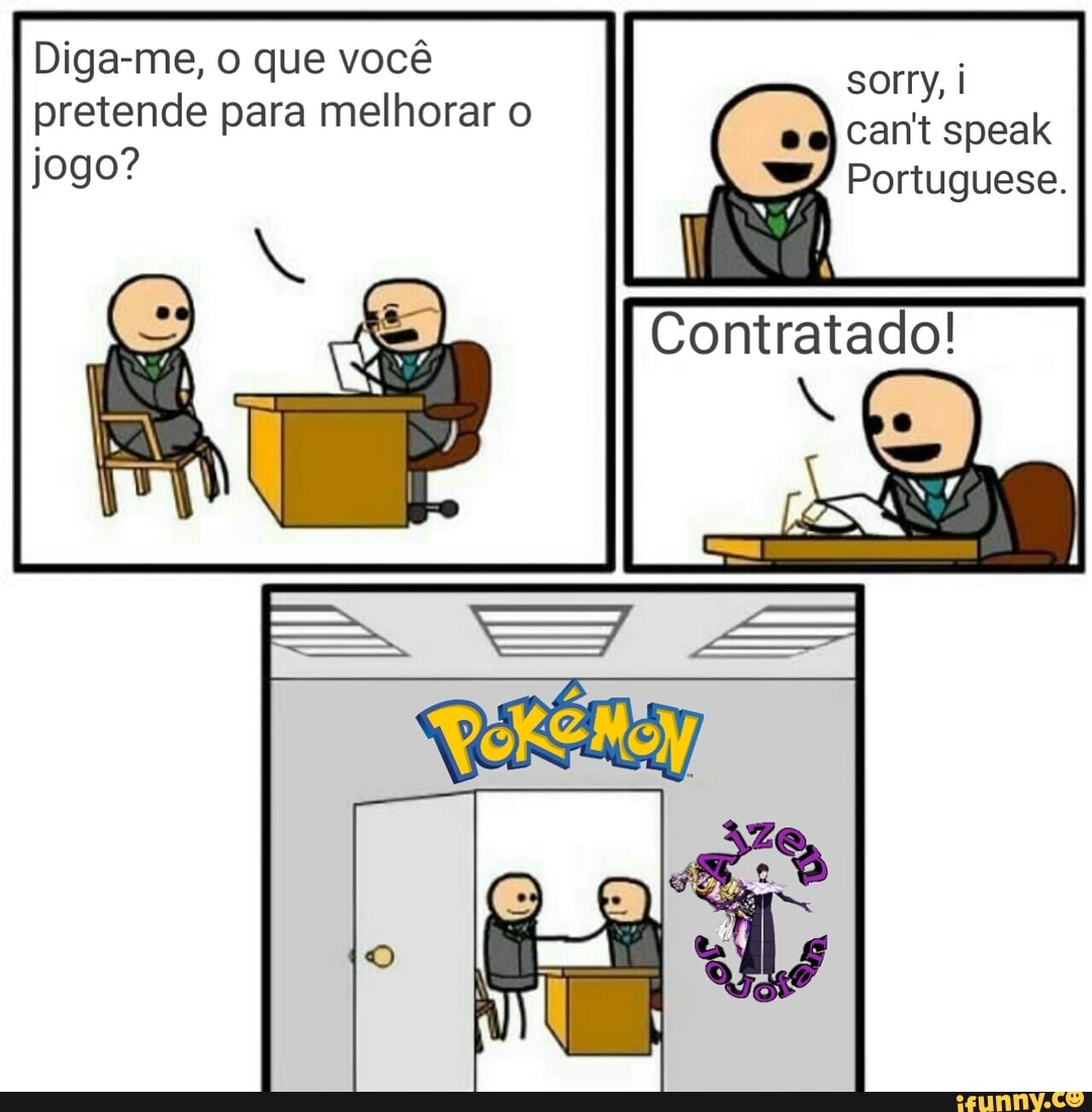 Diga-me, o que você pretende para melhorar o
jogo?
sorry, can't speak
Portuguese.
Contratado!