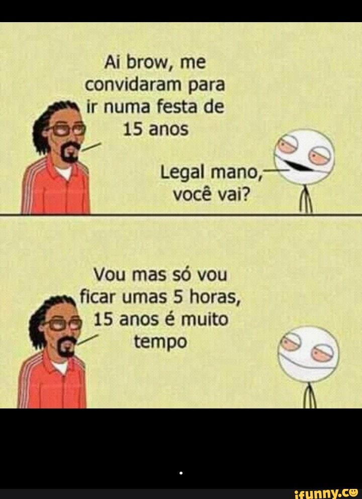 convidaram para
ir numa festa de
1
(ax R Legal mano,
ficar umas 5 horas,
15 é muito
tempo - .