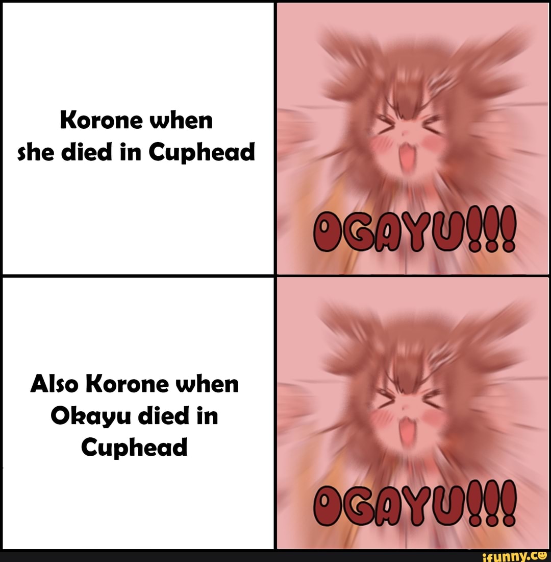 Korone when she died in Cuphead
Also Korone when
Okayu died in
Cuphead