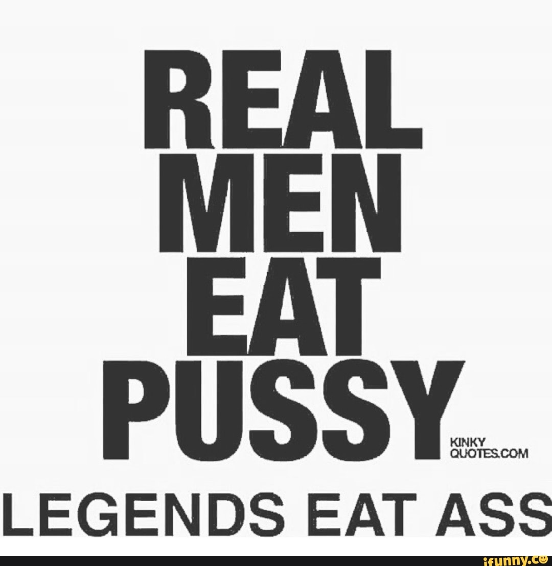 Real men eat pussy... 