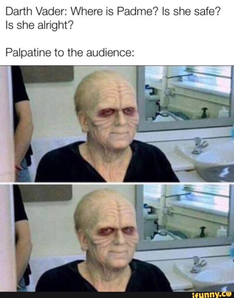 Darth Vader: Where Is Padme? Is She Safe? Is She Alright? Palpatine To The  Audience: - ) Darth Vader: Where Is Padme? Is She Safe? Is She Alright? Palpatine To The  Audience: - )