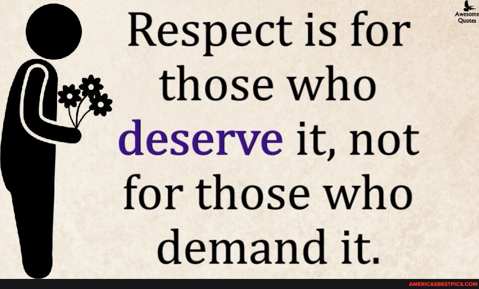 @ Respect is for those who deserve it, not for those who demand it ...