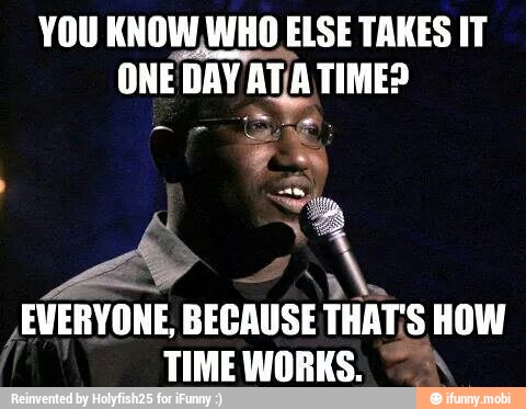 YOU KNOW,WHO ELSE TAKES IT
ONE DAY AJA TIMES
EVERYONE, BECAUSE THAT'S HOW