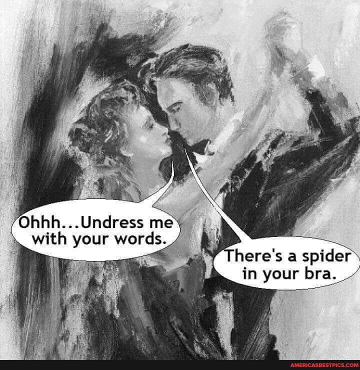 'Ohhh...Undress me with your words
here's a spider
in your bra.