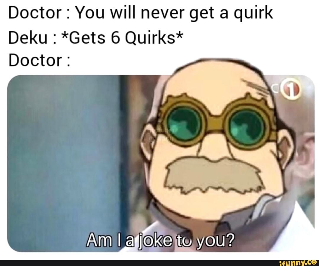 Doctor You will never get a quirk Deku *Gets 6 Quirks* Doctor: - iFunny