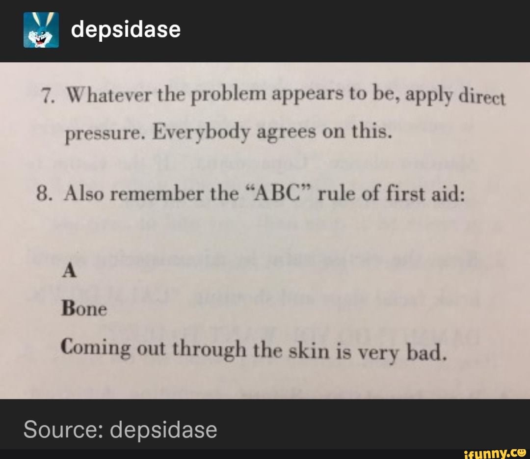 7 Whatever The Problem Appears To Be Apply Direct Pressure Everybody Agrees On This 8 Also Remember The Abc Rule Of First Aid A Coming Out Through The Skin Is Very Bad Ifunny