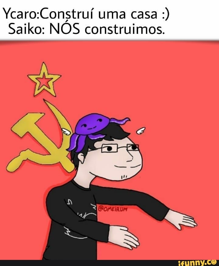 Ycaro:Construí uma casa
Saiko: NOS construimos.