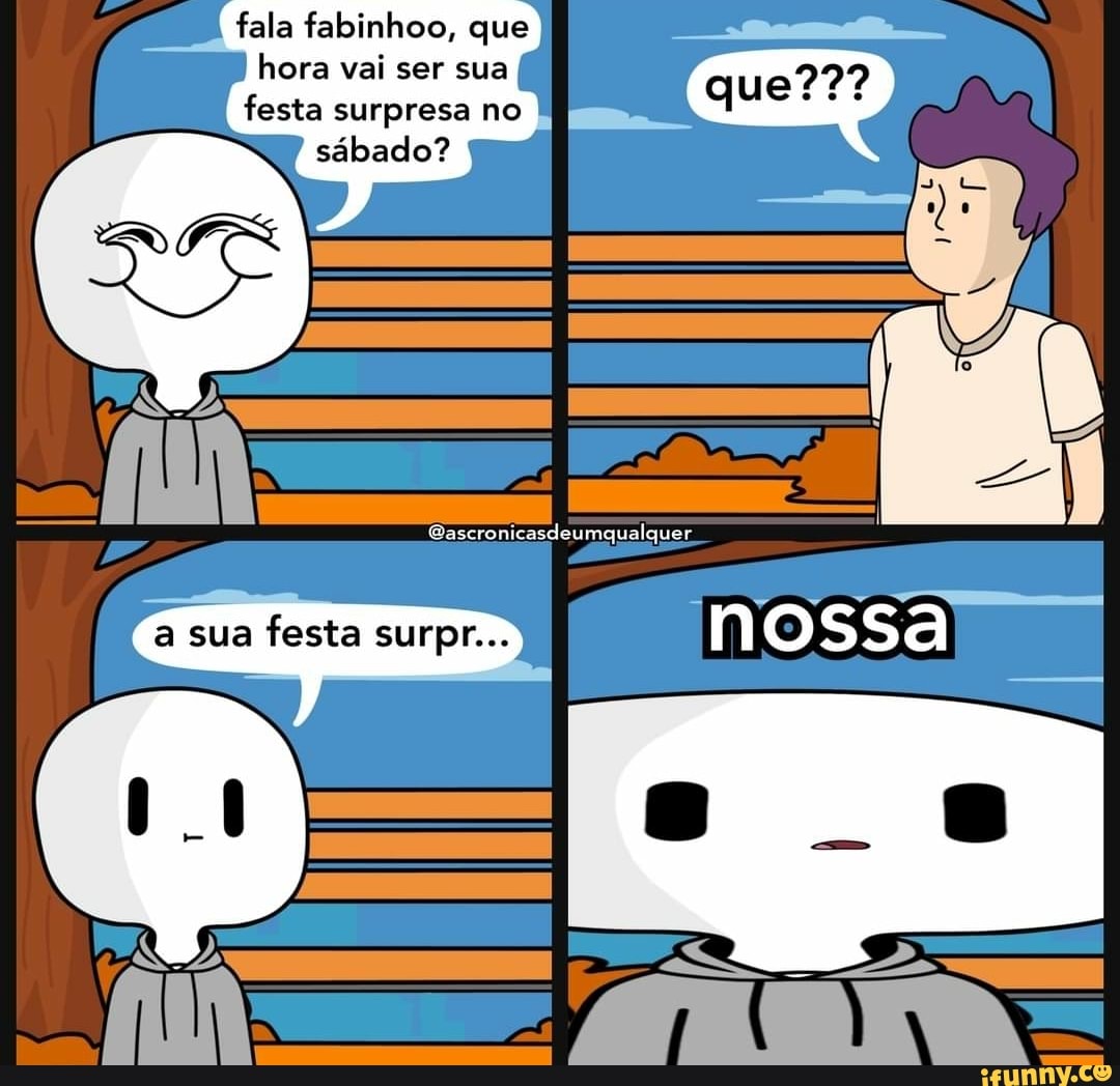 fala fabinhoo, que hora vai ser sua festa surpresa no
nossa