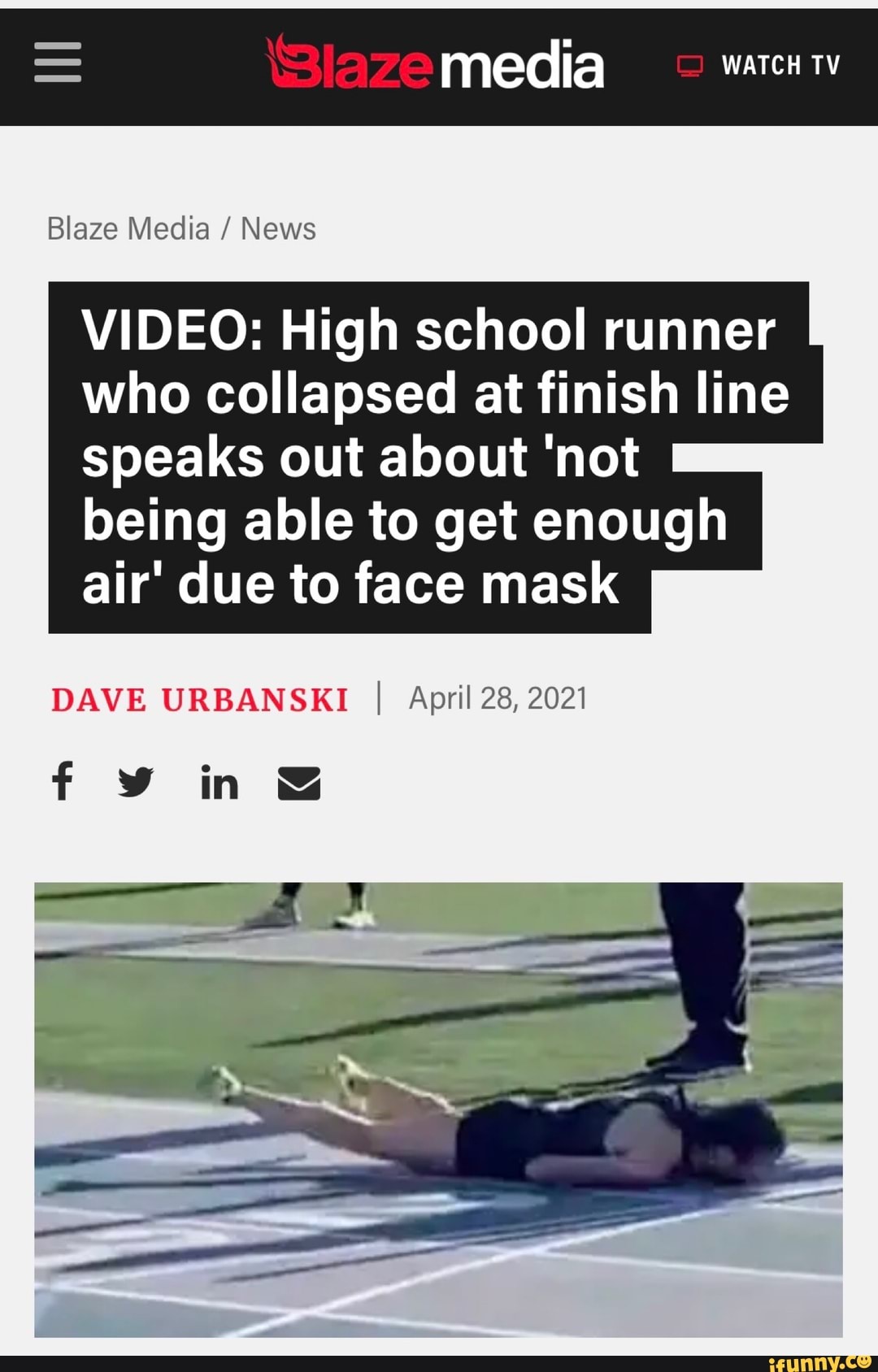 = media WATCH TV
Blaze Media / News
VIDEO: High school runner who collapsed at finish line I speaks out about 'not being able to get enough air' due to face mask
DAVE URBANSKI I April 28, 2021
