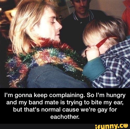 I'm gonna keep complaining. So I‘m hungry
and my band mate is trying to bite my ear,
but that's normal cause we're gay for
eachother. - I'm gonna keep complaining. So I'm hungry and my band mate is trying to bite my ear, but that's normal cause we're gay for eachother.