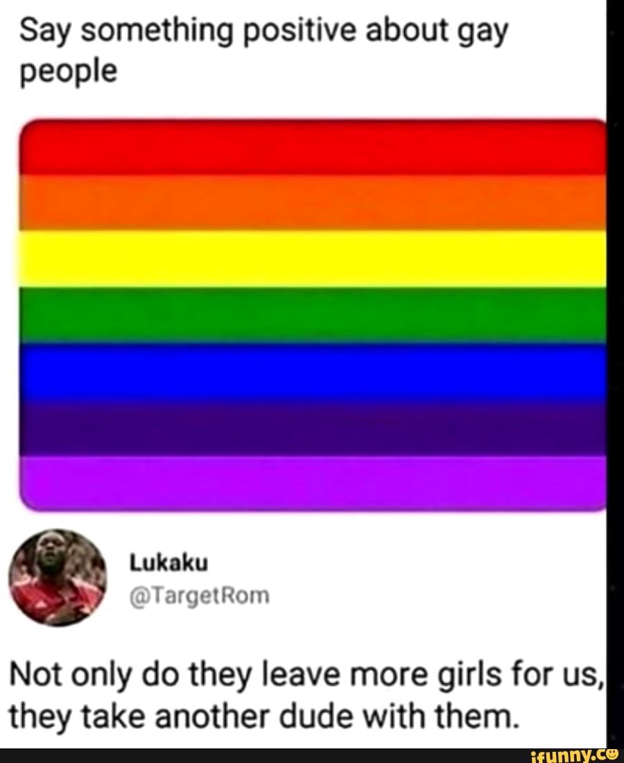 Say something positive about gay people Not only do they leave more ...