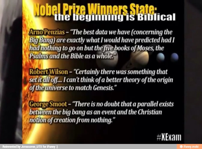 MESAS lic
'Arno Penzias
"The best data we have (concerning the are exactly what I would have predicted had I
ling to go on but the} ks of Moses, the
d the Bible as a
Robert Wilson
"Certainly there was something that
iff... I can't think of a better theory of the origin
iverse to match Genesis."
À
George Smoot
"There is no doubt that a parallel exists
the big bang as an event and the Christian
Of creation from nothing."