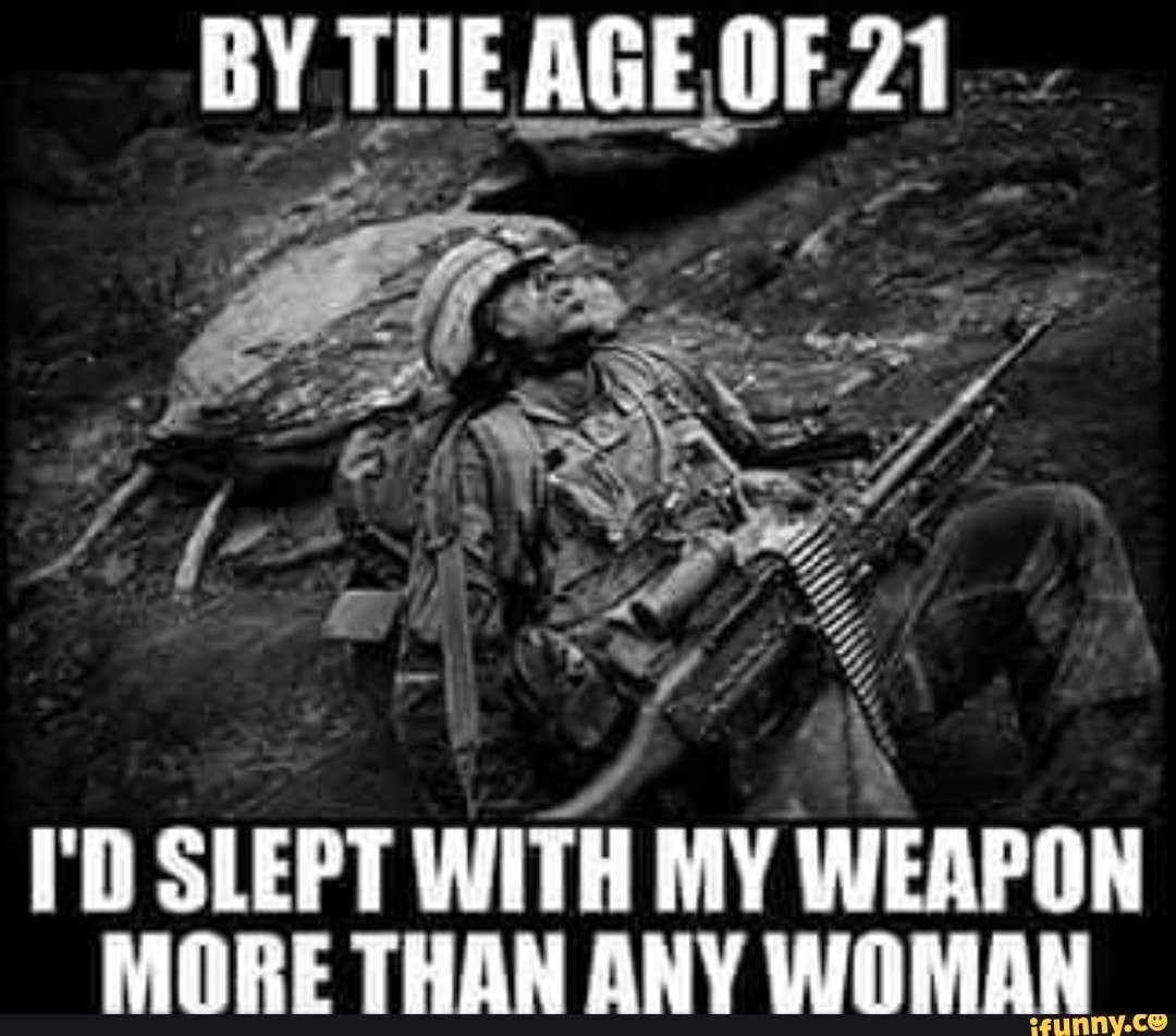 BY THE AGE OF
I'D SLEPT WITH MY WEAPON MORE THAN ANY WOMAN