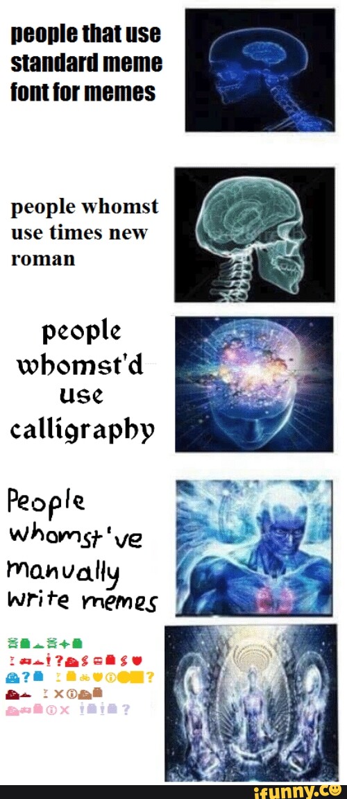 Peonle that use standard meme font for memes people whomst use times ...