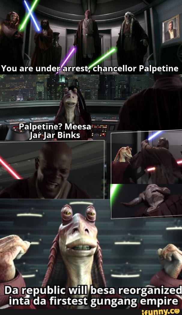 You are underarrest; chancellor Palpetine BS Palpetine? Meesa Jar Jar