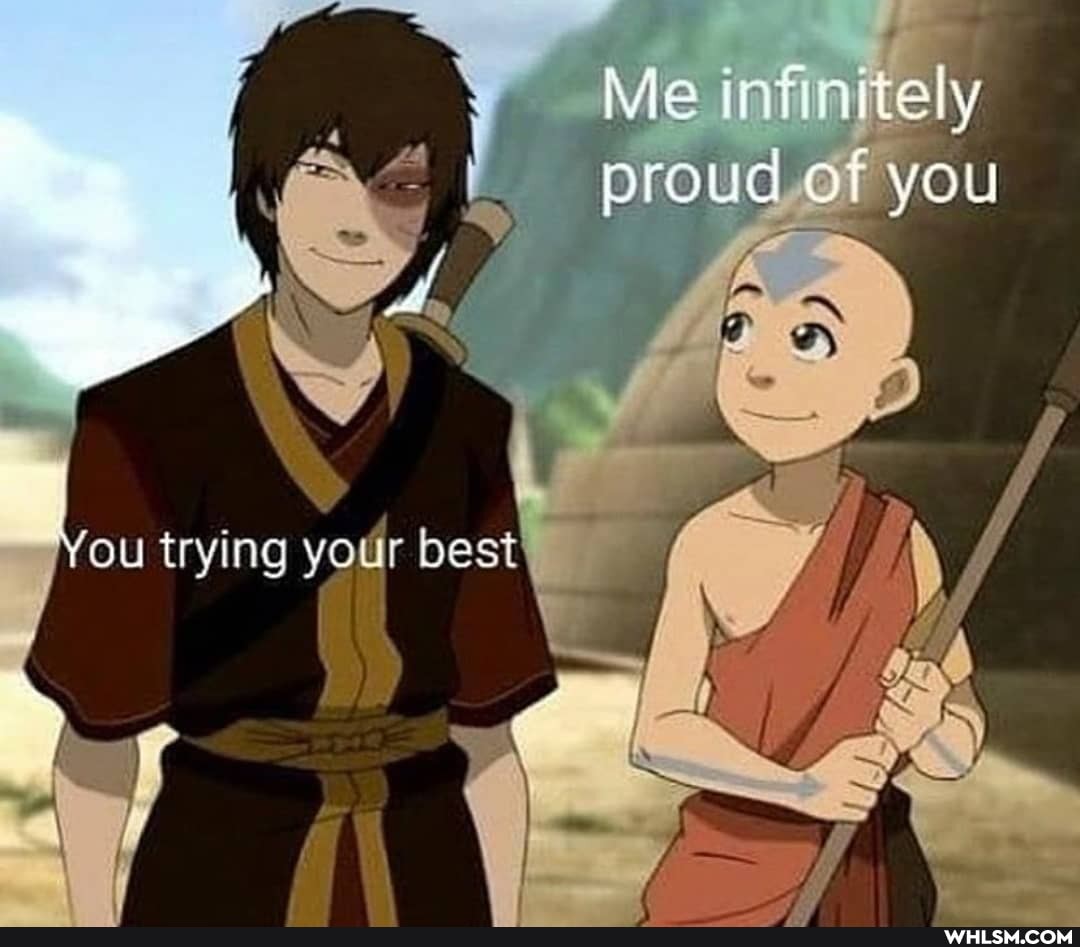 Me ritely
proud of you
You trying your best