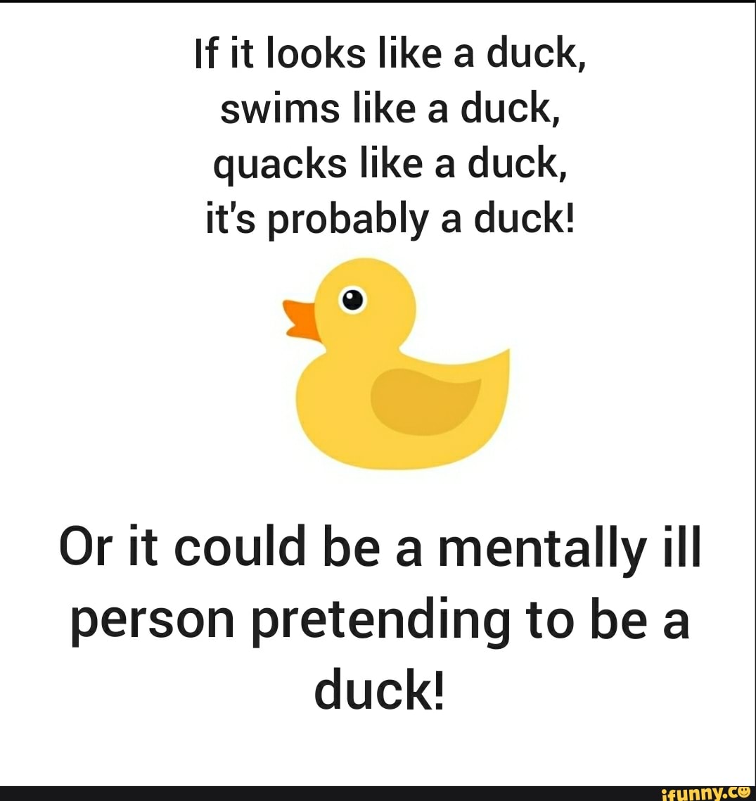 If it looks like a duck, swims like a duck, quacks like a duck, it's ...