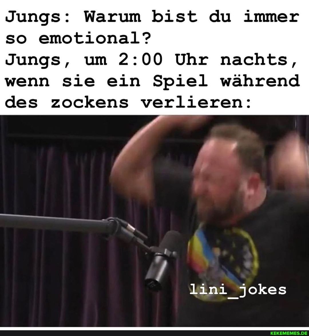 Jungs: Warum bist du immer so emotional?
Jungs, um Uhr nachts, wenn sie ein Spiel während des zockens verlieren:
lini_jokes